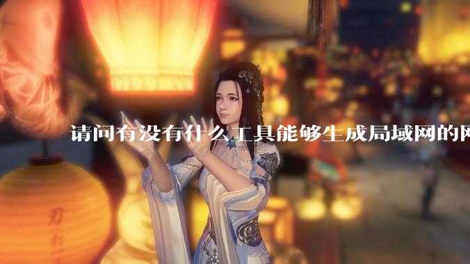 请问有没有什么工具能够生成局域网的网络拓扑结构图？