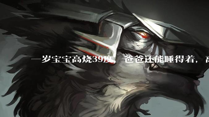一岁宝宝高烧39度，爸爸还能睡得着，离吗？