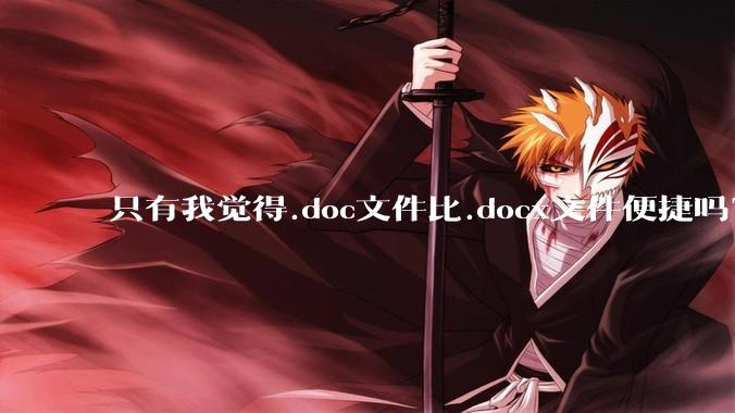 只有我觉得.doc文件比.docx文件便捷吗？