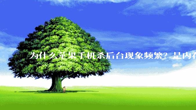 为什么苹果手机杀后台现象频繁？是内存不够、后台管理严格还是其他原因呢？