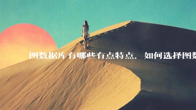 图数据库有哪些有点特点，如何选择图数据库？