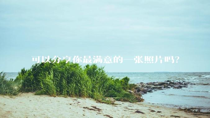 可以分享你最满意的一张照片吗？