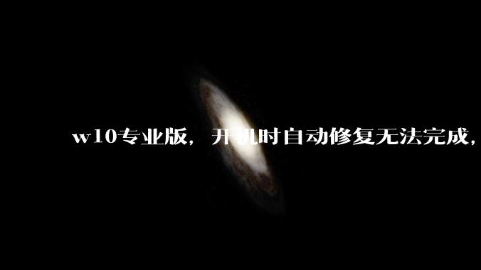 w10专业版，开机时自动修复无法完成，然后出现恢复页面，说多次无法启动操作系统，需要修复，怎么办？