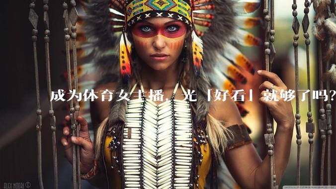 成为体育女主播，光「好看」就够了吗？