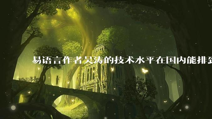 易语言作者吴涛的技术水平在国内能排到什么级别？