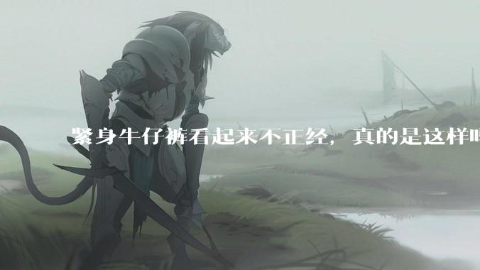 紧身牛仔裤看起来不正经，真的是这样吗？