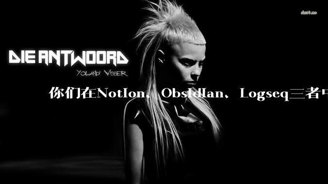 你们在Notion、Obsidian、Logseq三者中如何选择？将哪个作为主力笔记软件？为什么？
