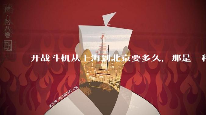 开战斗机从上海到北京要多久，那是一种什么样的体验？