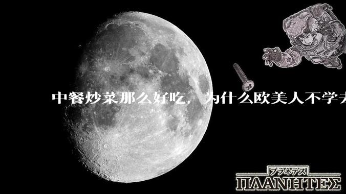 中餐炒菜那么好吃，为什么欧美人不学去？