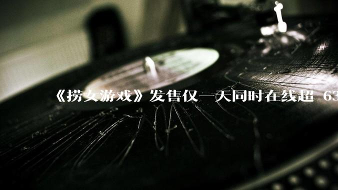 《捞女游戏》发售仅一天同时在线超 6330 人，如何看待游戏的销量？