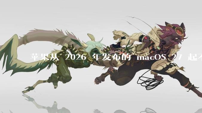 苹果从 2026 年发布的 macOS 27 起不再兼容任何 Intel Macs，这背后原因有哪些？