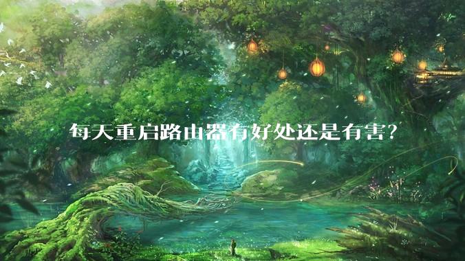 每天重启路由器有好处还是有害？