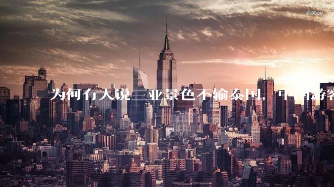 为何有人说三亚景色不输泰国，中国游客却更爱去泰国？