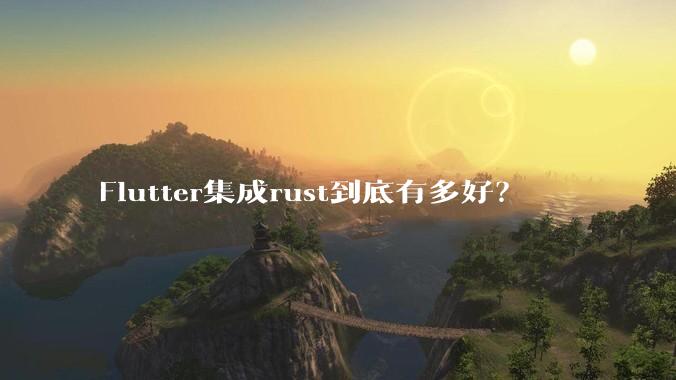 Flutter集成rust到底有多好？